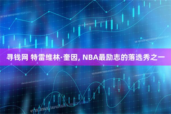 寻钱网 特雷维林·奎因, NBA最励志的落选秀之一