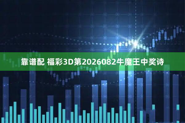 靠谱配 福彩3D第2026082牛魔王中奖诗