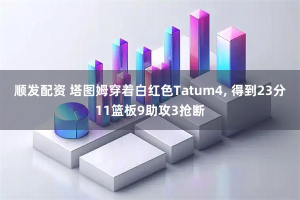 顺发配资 塔图姆穿着白红色Tatum4, 得到23分11篮板9助攻3抢断
