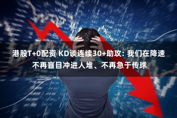 港股T+0配资 KD谈连续30+助攻: 我们在降速 不再盲目冲进人堆、不再急于传球