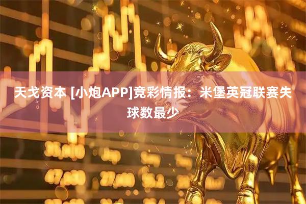 天戈资本 [小炮APP]竞彩情报：米堡英冠联赛失球数最少