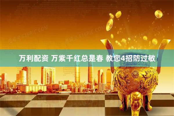 万利配资 万紫千红总是春 教您4招防过敏