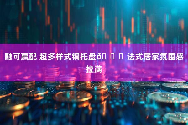 融可赢配 超多样式铜托盘🍁法式居家氛围感拉满