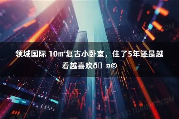 领域国际 10㎡复古小卧室,住了5年还是越看越喜欢🤩