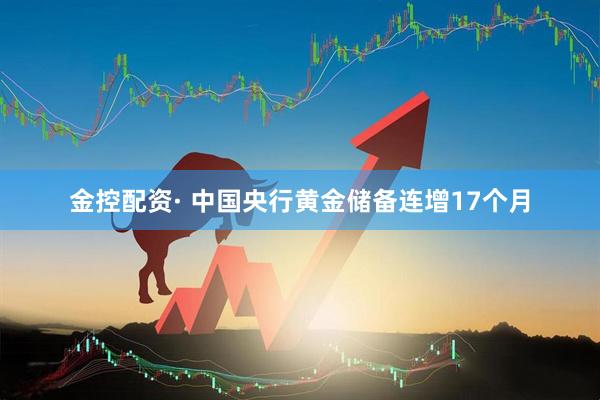 金控配资· 中国央行黄金储备连增17个月
